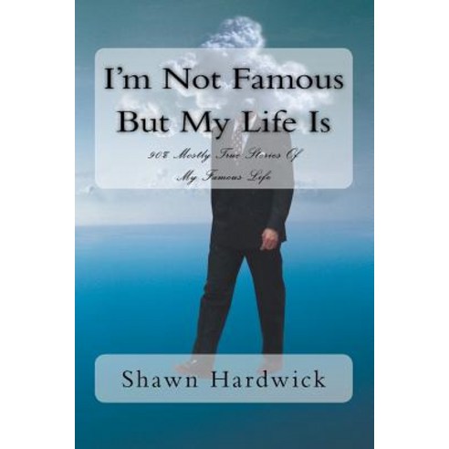 I''m Not Famous But My Life Is: 90% Mostly True Stories of My Famous Life Paperback, Createspace