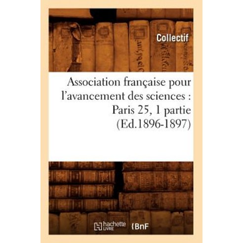 Association Francaise Pour L''Avancement Des Sciences: Paris 25 1 Partie (Ed.1896-1897) Paperback, Hachette Livre - Bnf