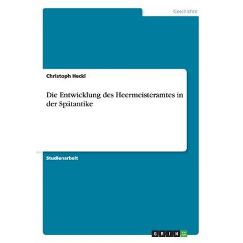 Die Entwicklung Des Heermeisteramtes in Der Spatantike Paperback, Grin Publishing