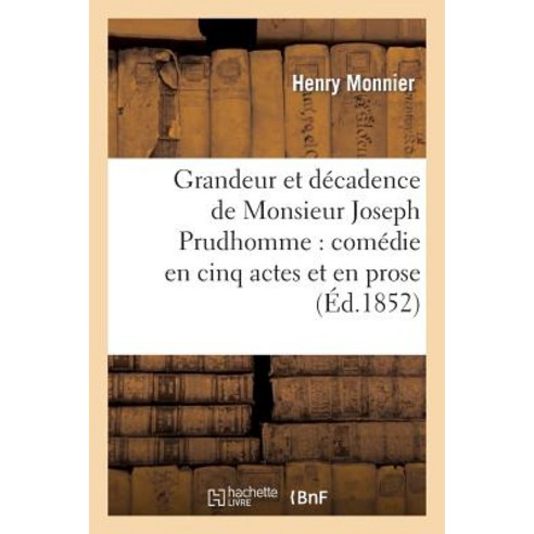 Grandeur Et Decadence de Monsieur Joseph Prudhomme: Comedie En Cinq Actes Et En Prose Paperback, Hachette Livre Bnf