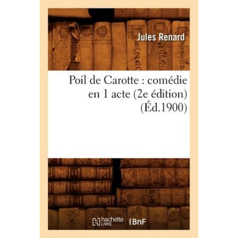 Poil de Carotte: Comedie En 1 Acte (2e Edition) (Ed.1900) Paperback, Hachette Livre - Bnf