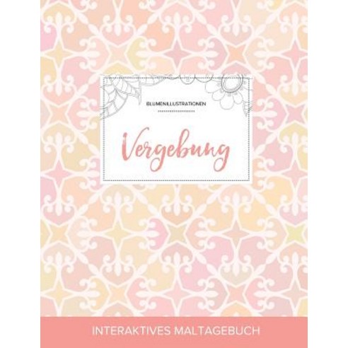 Maltagebuch Fur Erwachsene: Vergebung (Blumenillustrationen Elegantes Pastell) Paperback, Adult Coloring Journal Press