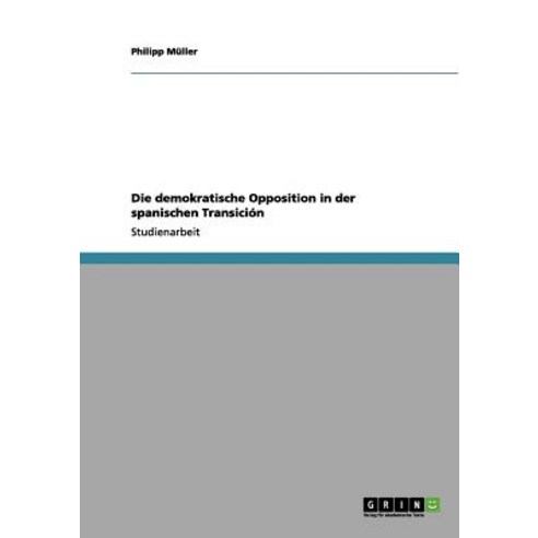 Die Demokratische Opposition in Der Spanischen Transicion Paperback, Grin Publishing