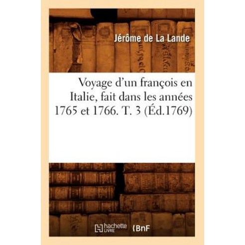 Voyage D''Un Francois En Italie Fait Dans Les Annees 1765 Et 1766. T. 3 (Ed.1769) Paperback, Hachette Livre - Bnf