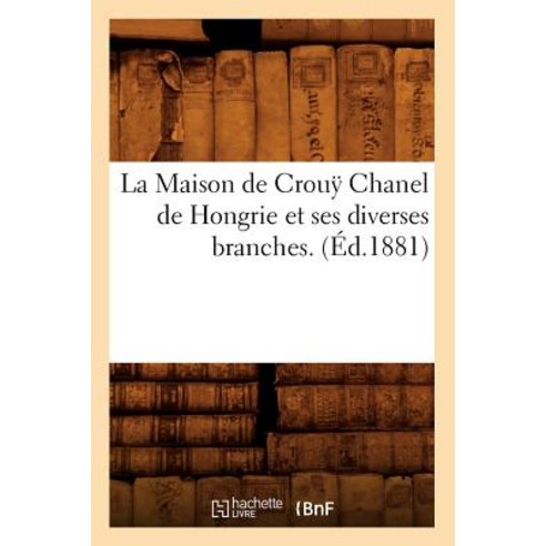 La Maison de Crouÿ Chanel de Hongrie Et Ses Diverses Branches. (Ed.1881) Paperback, Hachette Livre - Bnf