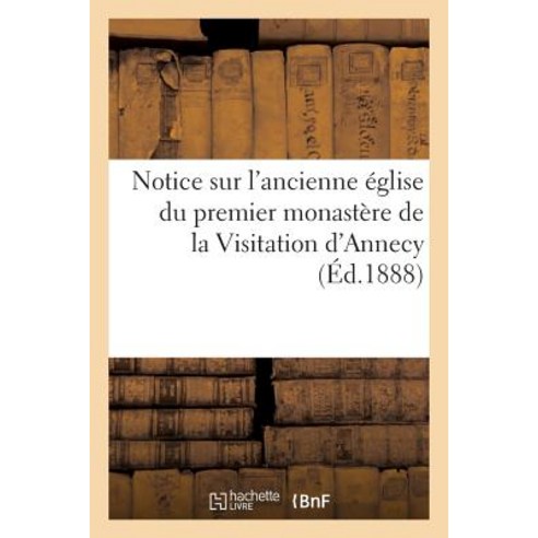 Notice Sur L Ancienne Eglise Du Premier Monastere de la Visitation D Annecy Paperback, Hachette Livre - Bnf