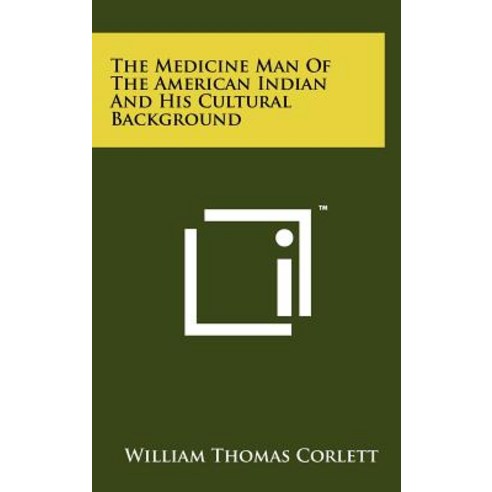 The Medicine Man of the American Indian and His Cultural Background Hardcover, Literary Licensing, LLC