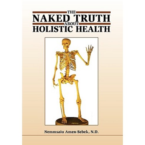 The Naked Truth about Holistic Health Hardcover, Xlibris Corporation