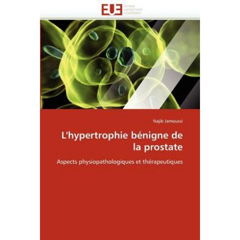 L''''Hypertrophie Benigne de La Prostate = L''''Hypertrophie Ba(c)Nigne de La Prostate Paperback, Univ Europeenne