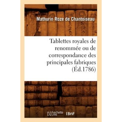 Tablettes Royales de Renommee Ou de Correspondance Des Principales Fabriques (Ed.1786) Paperback, Hachette Livre - Bnf