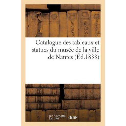 Catalogue Des Tableaux Et Statues Du Musee de la Ville de Nantes (Ed.1833) Paperback, Hachette Livre - Bnf