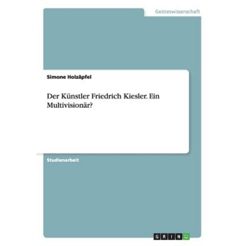 Der Kunstler Friedrich Kiesler. Ein Multivisionar? Paperback, Grin Publishing