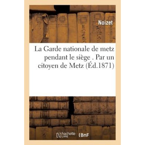 La Garde Nationale de Metz Pendant Le Siege . Par Un Citoyen de Metz Paperback, Hachette Livre Bnf