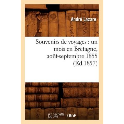 Souvenirs de Voyages: Un Mois En Bretagne Aout-Septembre 1855 (Ed.1857) Paperback, Hachette Livre - Bnf