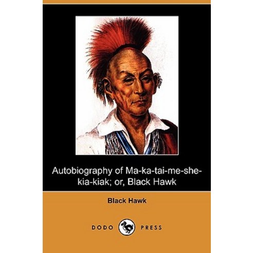 Autobiography of Ma-Ka-Tai-Me-She-Kia-Kiak; Or Black Hawk (Dodo Press) Paperback, Dodo Press