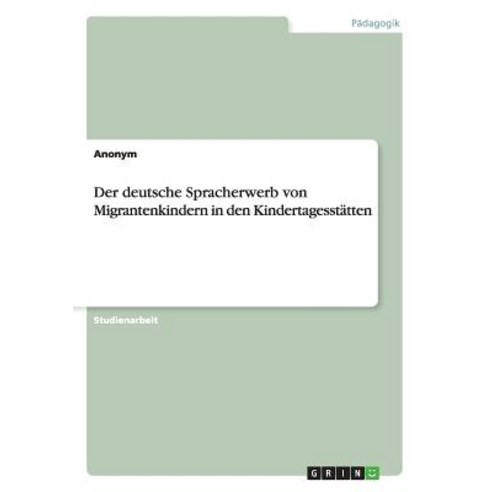 Der Deutsche Spracherwerb Von Migrantenkindern in Den Kindertagesstatten Paperback, Grin Publishing