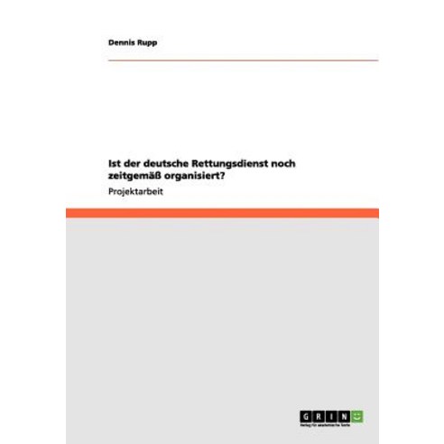 Ist Der Deutsche Rettungsdienst Noch Zeitgema Organisiert? Paperback, Grin Publishing