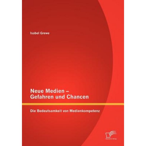 Neue Medien - Gefahren Und Chancen: Die Bedeutsamkeit Von Medienkompetenz Paperback, Diplomica Verlag Gmbh