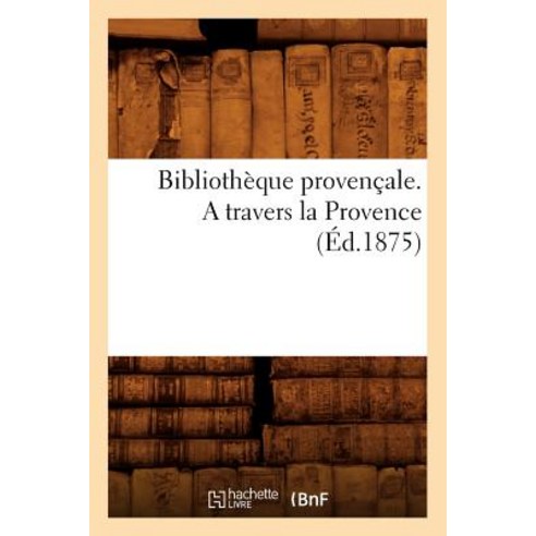 Bibliotheque Provencale. a Travers La Provence (Ed.1875) Paperback, Hachette Livre - Bnf