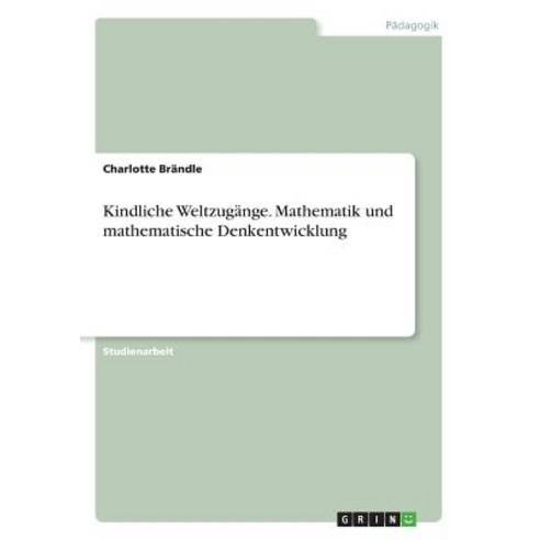 Kindliche Weltzugange. Mathematik Und Mathematische Denkentwicklung Paperback, Grin Publishing
