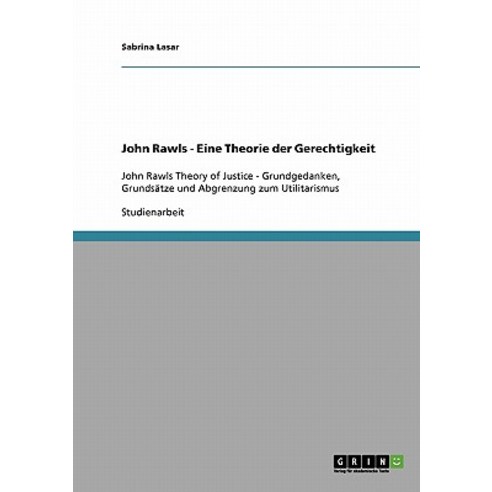 John Rawls Theory of Justice. Grundgedanken Grundsatze Und Abgrenzung Zum Utilitarismus Paperback, Grin Publishing