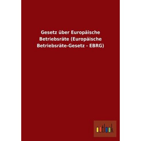 Gesetz Uber Europaische Betriebsrate (Europaische Betriebsrate-Gesetz - Ebrg) Paperback, Outlook Verlag