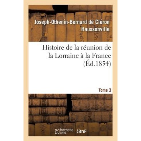 Histoire de la Reunion de la Lorraine a la France. Tome 3 Paperback, Hachette Livre - Bnf