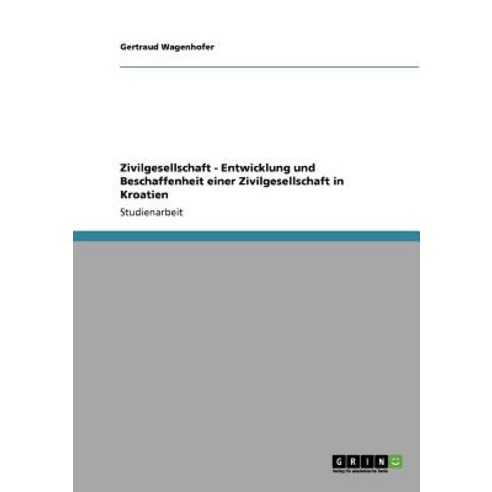 Zivilgesellschaft - Entwicklung Und Beschaffenheit Einer Zivilgesellschaft in Kroatien Paperback, Grin Publishing