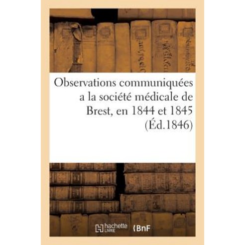 Observations Communiquees a la Societe Medicale de Brest En 1844 Et 1845 Paperback, Hachette Livre Bnf