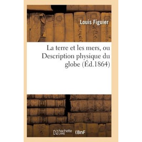 La Terre Et Les Mers Ou Description Physique Du Globe. Edition 3 Paperback, Hachette Livre - Bnf