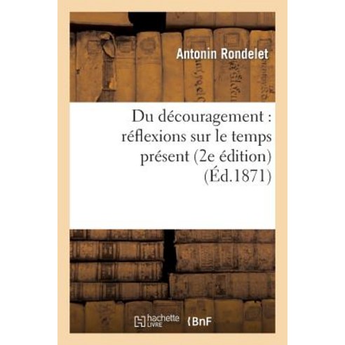 Du Decouragement: Reflexions Sur Le Temps Present (2e Edition) Paperback, Hachette Livre - Bnf