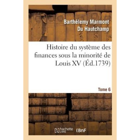 Histoire Du Systeme Des Finances Sous La Minorite de Louis XV Tome 6 Paperback, Hachette Livre - Bnf