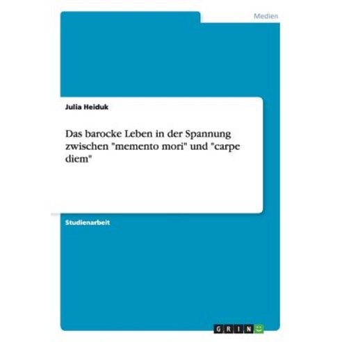 Das Barocke Leben in Der Spannung Zwischen Memento Mori Und Carpe Diem Paperback, Grin Publishing