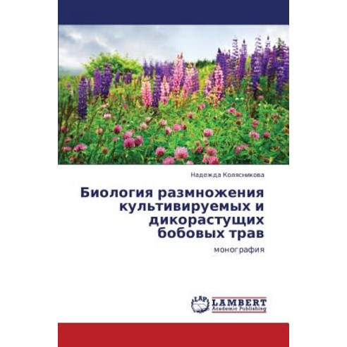Biologiya Razmnozheniya Kul''tiviruemykh I Dikorastushchikh Bobovykh Trav Paperback, LAP Lambert Academic Publishing