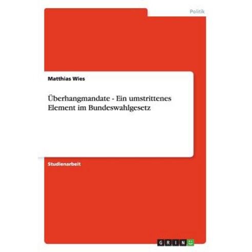 Uberhangmandate - Ein Umstrittenes Element Im Bundeswahlgesetz Paperback, Grin Publishing