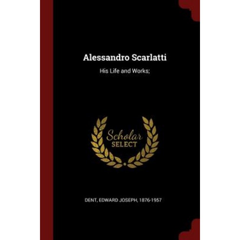 Alessandro Scarlatti: His Life and Works; Paperback, Andesite Press