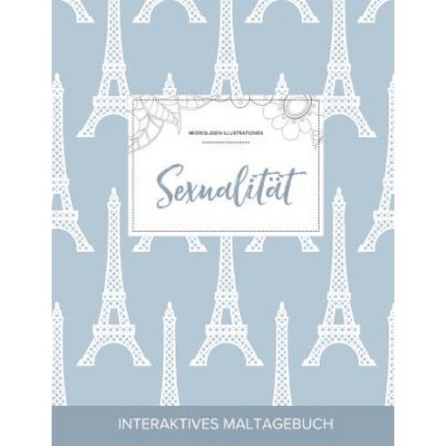 Maltagebuch Fur Erwachsene: Sexualitat (Meeresleben Illustrationen Eiffelturm) Paperback, Adult Coloring Journal Press