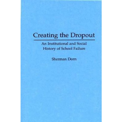 Creating the Dropout: An Institutional and Social History of School Failure Hardcover, Praeger