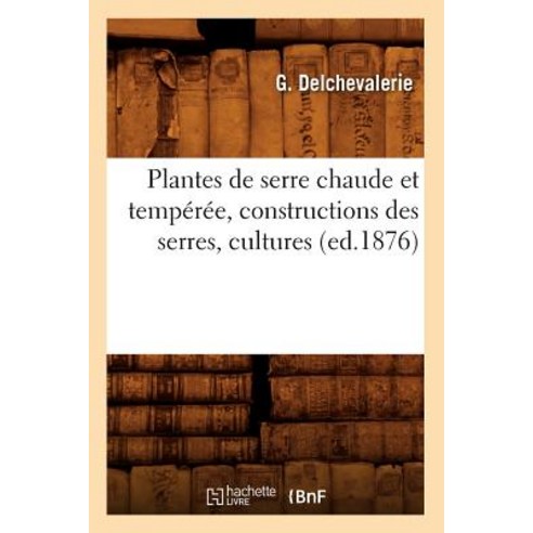 Plantes de Serre Chaude Et Temperee Constructions Des Serres Cultures (Ed.1876) Paperback, Hachette Livre - Bnf