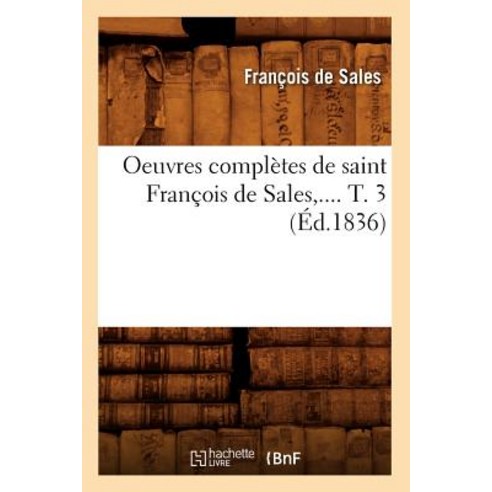 Oeuvres Completes de Saint Francois de Sales. Tome 3 (Ed.1836) Paperback, Hachette Livre - Bnf