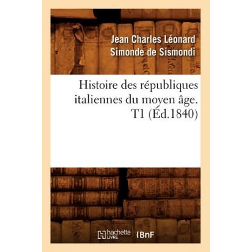 Histoire Des Republiques Italiennes Du Moyen Age. T1 (Ed.1840) Paperback, Hachette Livre - Bnf
