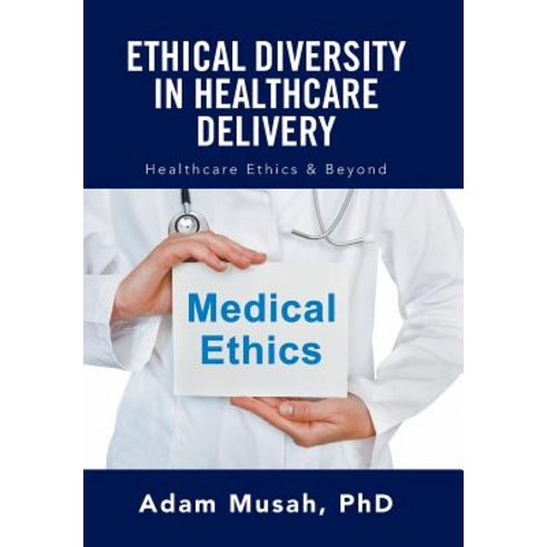 Ethical Diversity in Healthcare Delivery: Ethics in Healthcare & Beyond Hardcover, Xlibris