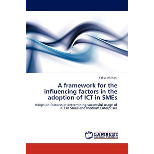 A Framework for the Influencing Factors in the Adoption of Ict in Smes Paperback, LAP Lambert Academic Publishing