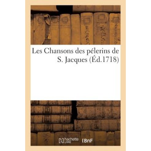 Les Chansons Des Pelerins de S. Jacques = Les Chansons Des Pa(c)Lerins de S. Jacques Paperback, Hachette Livre Bnf