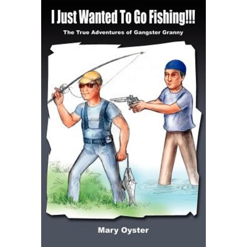 I Just Wanted to Go Fishing!!!: The True Adventures of Gangster Granny Paperback, Authorhouse