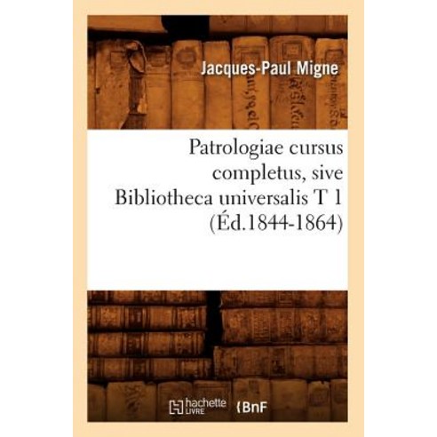 Patrologiae Cursus Completus Sive Bibliotheca Universalis T 1 (Ed.1844-1864) Paperback, Hachette Livre - Bnf