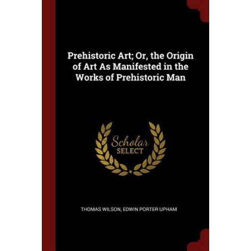 Prehistoric Art; Or the Origin of Art as Manifested in the Works of Prehistoric Man Paperback, Andesite Press