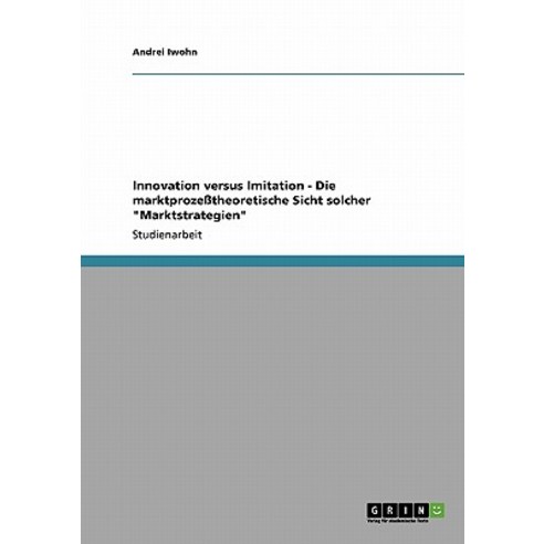 Innovation Versus Imitation - Die Marktprozetheoretische Sicht Solcher "Marktstrategien" Paperback, Grin Publishing