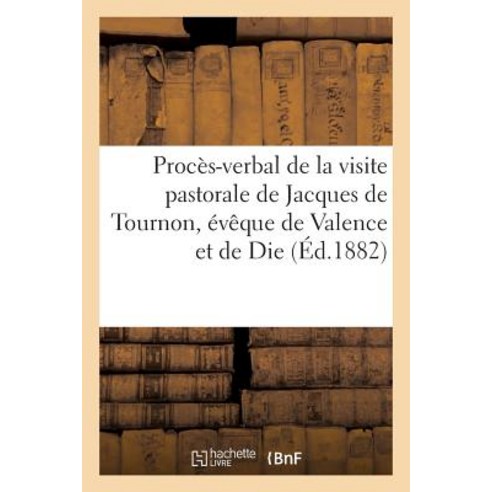 Proces-Verbal de La Visite Pastorale de Jacques de Tournon Eveque de Valence Et de Die Paperback, Hachette Livre Bnf