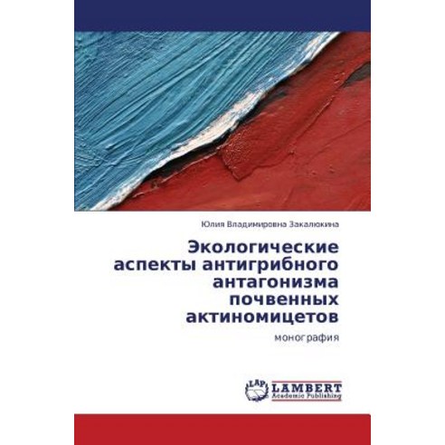 Ekologicheskie Aspekty Antigribnogo Antagonizma Pochvennykh Aktinomitsetov Paperback, LAP Lambert Academic Publishing